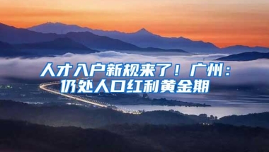 人才入户新规来了！广州：仍处人口红利黄金期