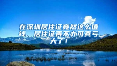 在深圳居住证竟然这么值钱，居住证再不办可真亏大了！