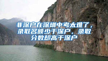 非深户在深圳中考太难了，录取名额少于深户，录取分数却高于深户