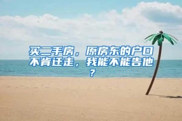 买二手房，原房东的户口不肯迁走，我能不能告他？