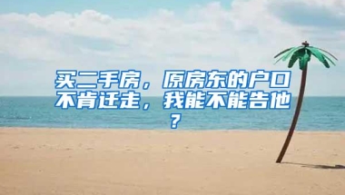 买二手房，原房东的户口不肯迁走，我能不能告他？