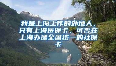 我是上海工作的外地人，只有上海医保卡，可否在上海办理全国统一的社保卡