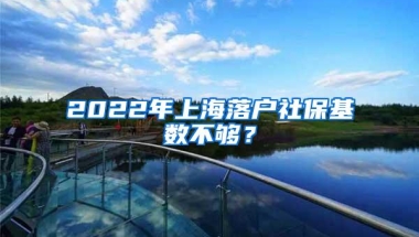 2022年上海落户社保基数不够？