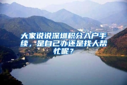 大家说说深圳积分入户手续，是自己办还是找人帮忙呢？