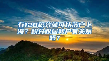 有120积分就可以落户上海？积分跟居转户有关系吗？