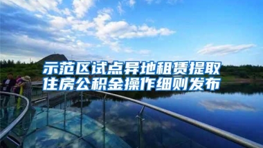 示范区试点异地租赁提取住房公积金操作细则发布