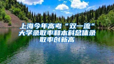 上海今年高考“双一流”大学录取率和本科总体录取率创新高