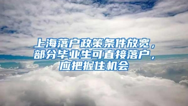 上海落户政策条件放宽，部分毕业生可直接落户，应把握住机会