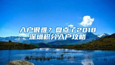 入户很难？盘点了2018深圳积分入户攻略