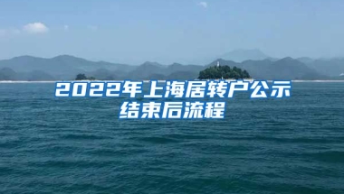 2022年上海居转户公示结束后流程