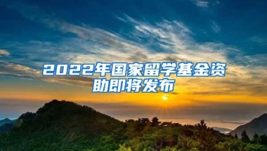 2022年国家留学基金资助即将发布