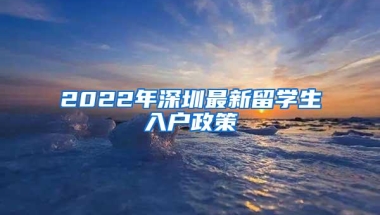 2022年深圳最新留学生入户政策