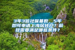 3年3倍社保基数，5年即可申请上海居转户？前提需要满足哪些条件？