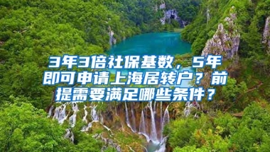 3年3倍社保基数，5年即可申请上海居转户？前提需要满足哪些条件？