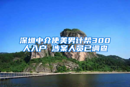 深圳中介使美男计帮300人入户 涉案人员已调查