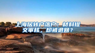 上海居转户落户：材料提交审核，却被退回？