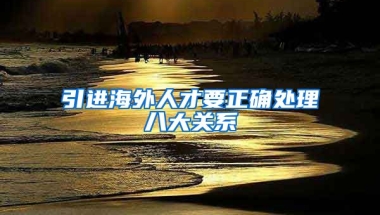 引进海外人才要正确处理八大关系