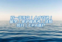 双一流死穴｜人才引进｜留学｜非沪籍高考｜法拍死穴｜CPA落户