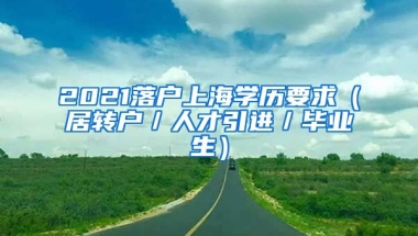 2021落户上海学历要求（居转户／人才引进／毕业生）