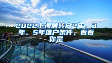 2022上海居转户2年、3年、5年落户条件，看看你是