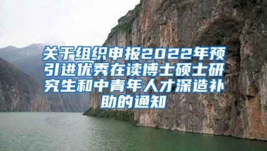 关于组织申报2022年预引进优秀在读博士硕士研究生和中青年人才深造补助的通知