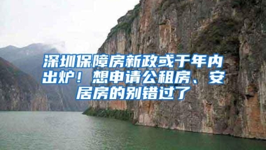 深圳保障房新政或于年内出炉！想申请公租房、安居房的别错过了