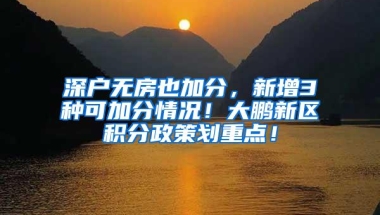 深户无房也加分，新增3种可加分情况！大鹏新区积分政策划重点！