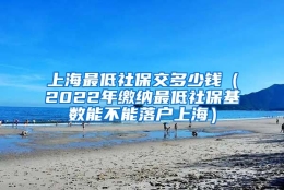 上海最低社保交多少钱（2022年缴纳最低社保基数能不能落户上海）