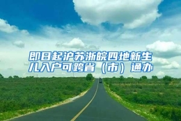 即日起沪苏浙皖四地新生儿入户可跨省（市）通办