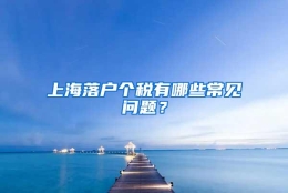 上海落户个税有哪些常见问题？