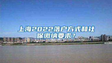 上海2022落户方式和社保缴纳要求？