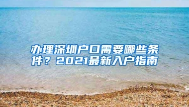 办理深圳户口需要哪些条件？2021最新入户指南