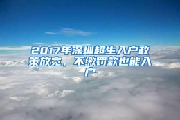 2017年深圳超生入户政策放宽，不缴罚款也能入户