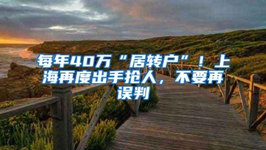 每年40万“居转户”！上海再度出手抢人，不要再误判