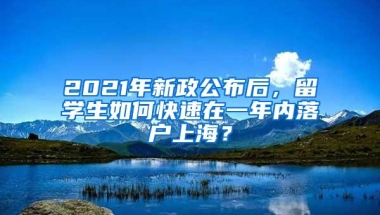 2021年新政公布后，留学生如何快速在一年内落户上海？