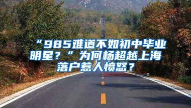 “985难道不如初中毕业明星？”为何杨超越上海落户惹人愤怒？