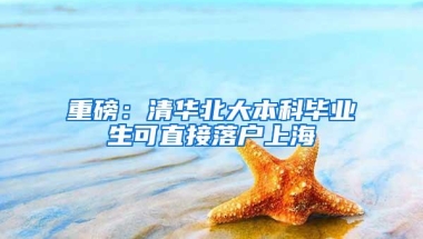 重磅：清华北大本科毕业生可直接落户上海