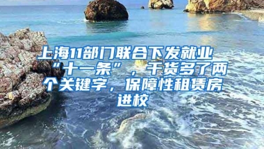 上海11部门联合下发就业“十一条”，干货多了两个关键字，保障性租赁房进校