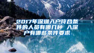 2017年深圳入户符合条件的人员有哪几种 入深户有哪些条件要求