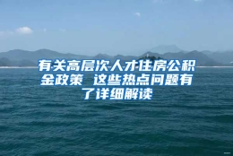 有关高层次人才住房公积金政策 这些热点问题有了详细解读