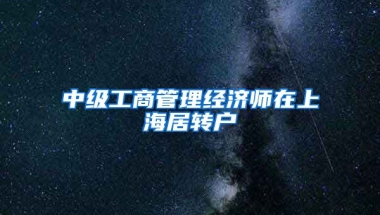 中级工商管理经济师在上海居转户