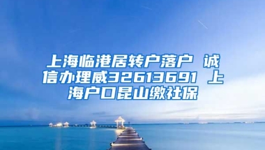 上海临港居转户落户 诚信办理威32613691 上海户口昆山缴社保