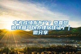 中考成绩发布了？恭喜您很快就可以办理居住证了｜微分享