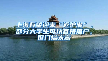 上海有望迎来“返沪潮”，部分大学生可以直接落户，但门槛太高