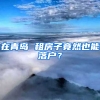 在青岛 租房子竟然也能落户？