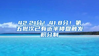 42.21分！41.8分！第五批次已有近半楼盘触发积分制