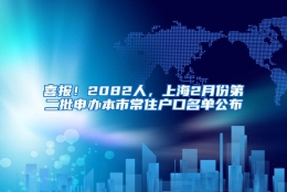 喜报！2082人，上海2月份第二批申办本市常住户口名单公布