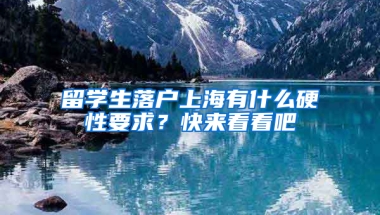 留学生落户上海有什么硬性要求？快来看看吧