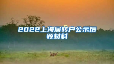 2022上海居转户公示后领材料