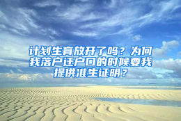 计划生育放开了吗？为何我落户迁户口的时候要我提供准生证明？